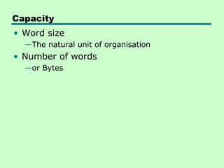 Capacity
• Word size
  —The natural unit of organisation
• Number of words
  —or Bytes
 