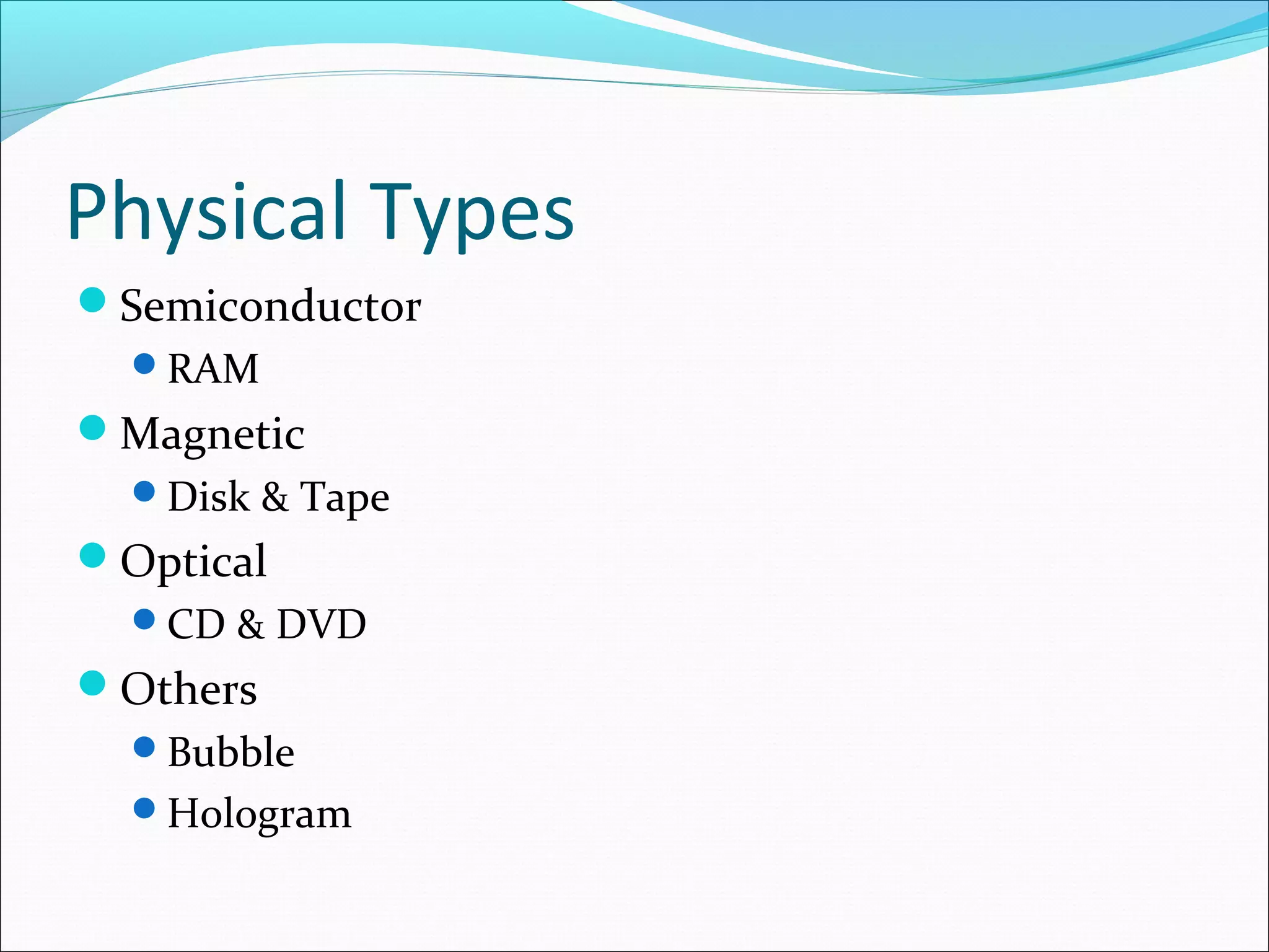 Physical Types
Semiconductor
RAM

Magnetic
Disk & Tape

Optical
CD & DVD

Others
Bubble
Hologram

 