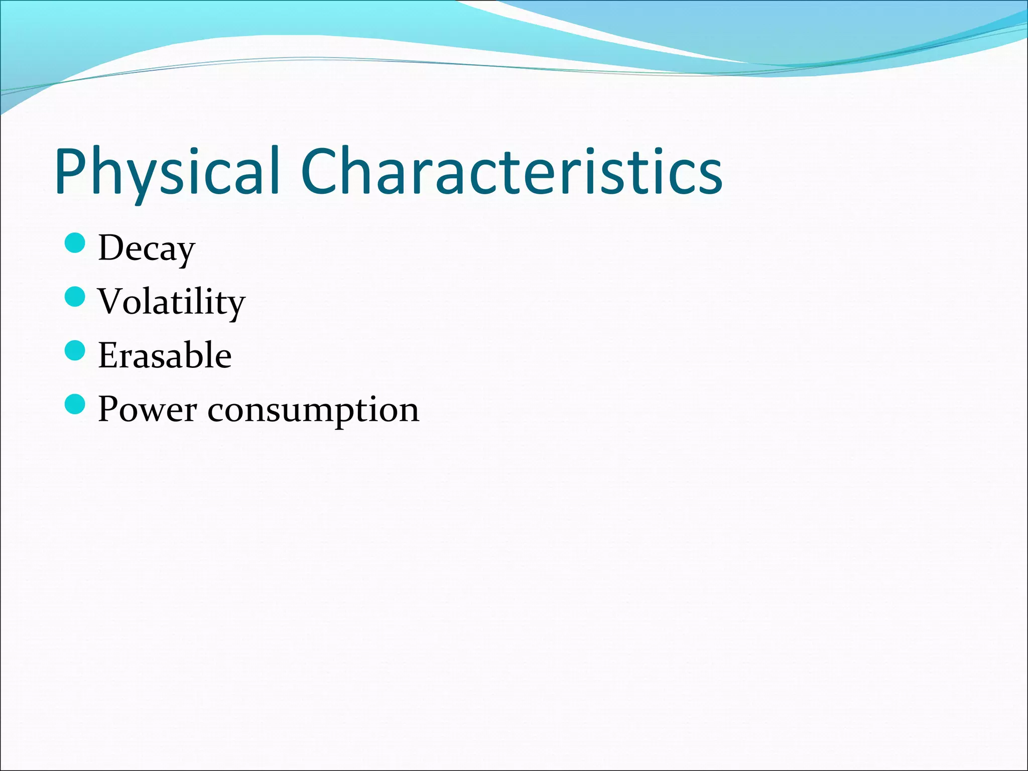 Physical Characteristics
Decay
Volatility
Erasable
Power consumption

 