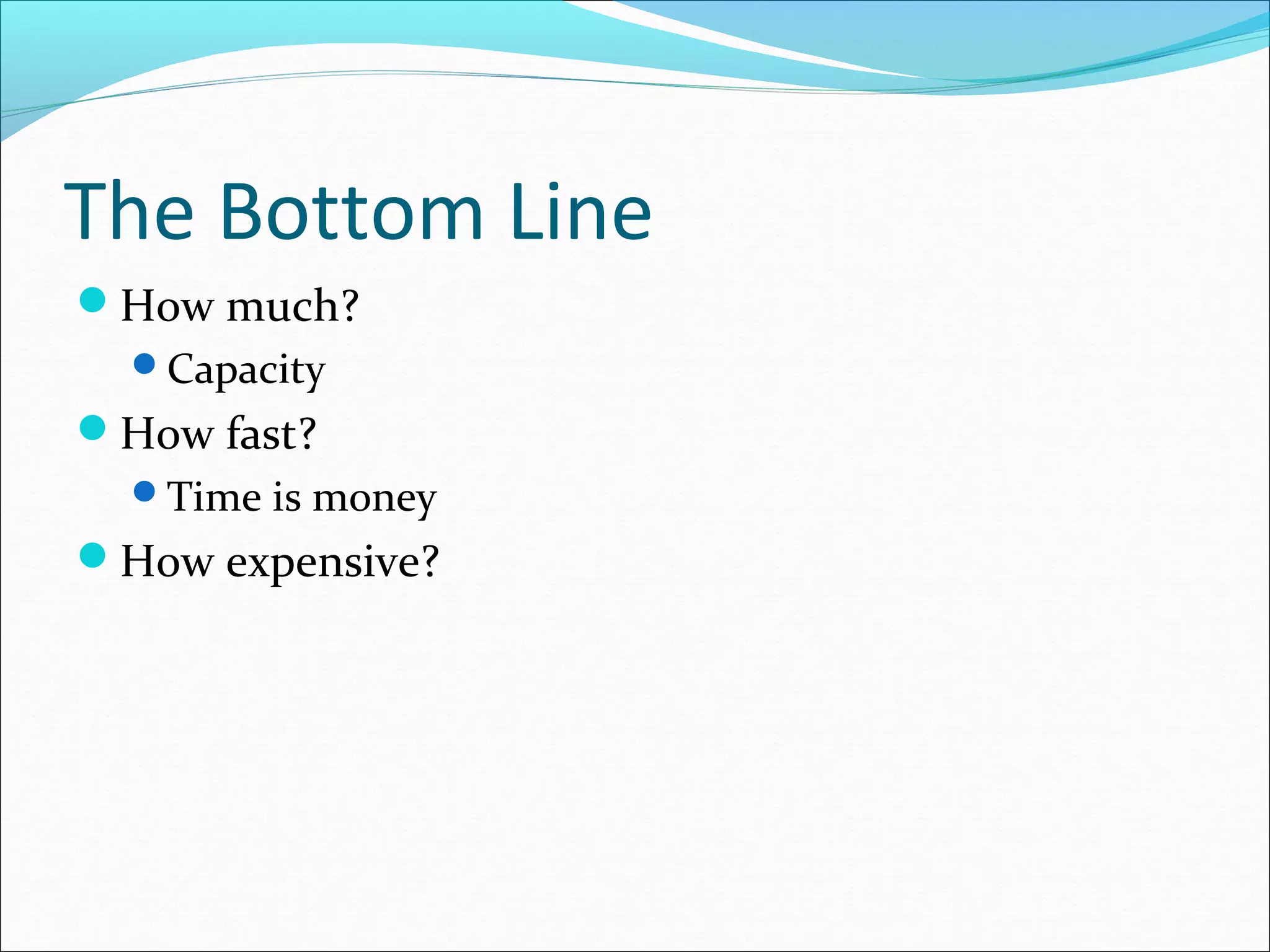 The Bottom Line
How much?
Capacity

How fast?
Time is money

How expensive?

 