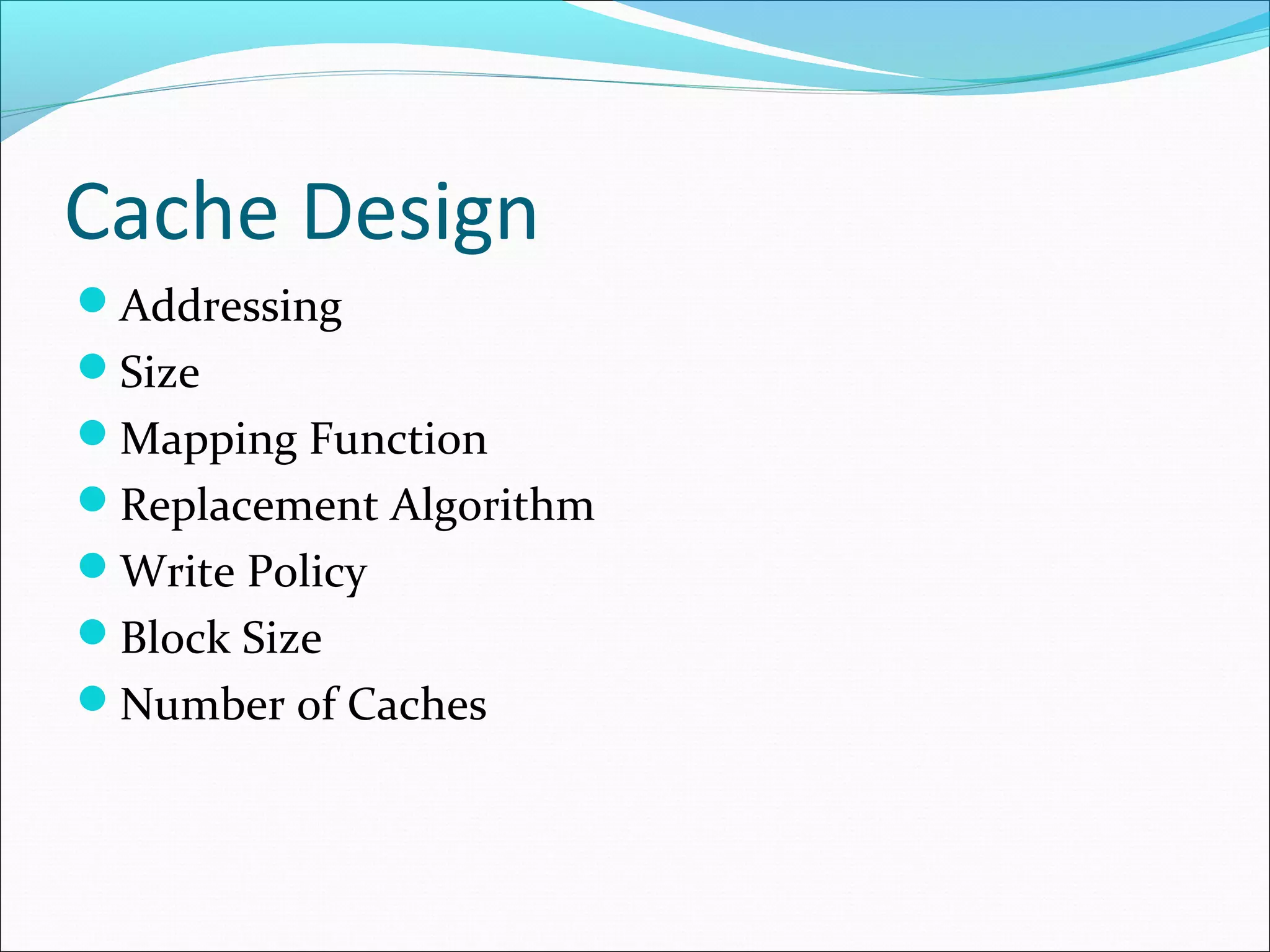 Cache Design
Addressing
Size
Mapping Function
Replacement Algorithm
Write Policy
Block Size
Number of Caches

 