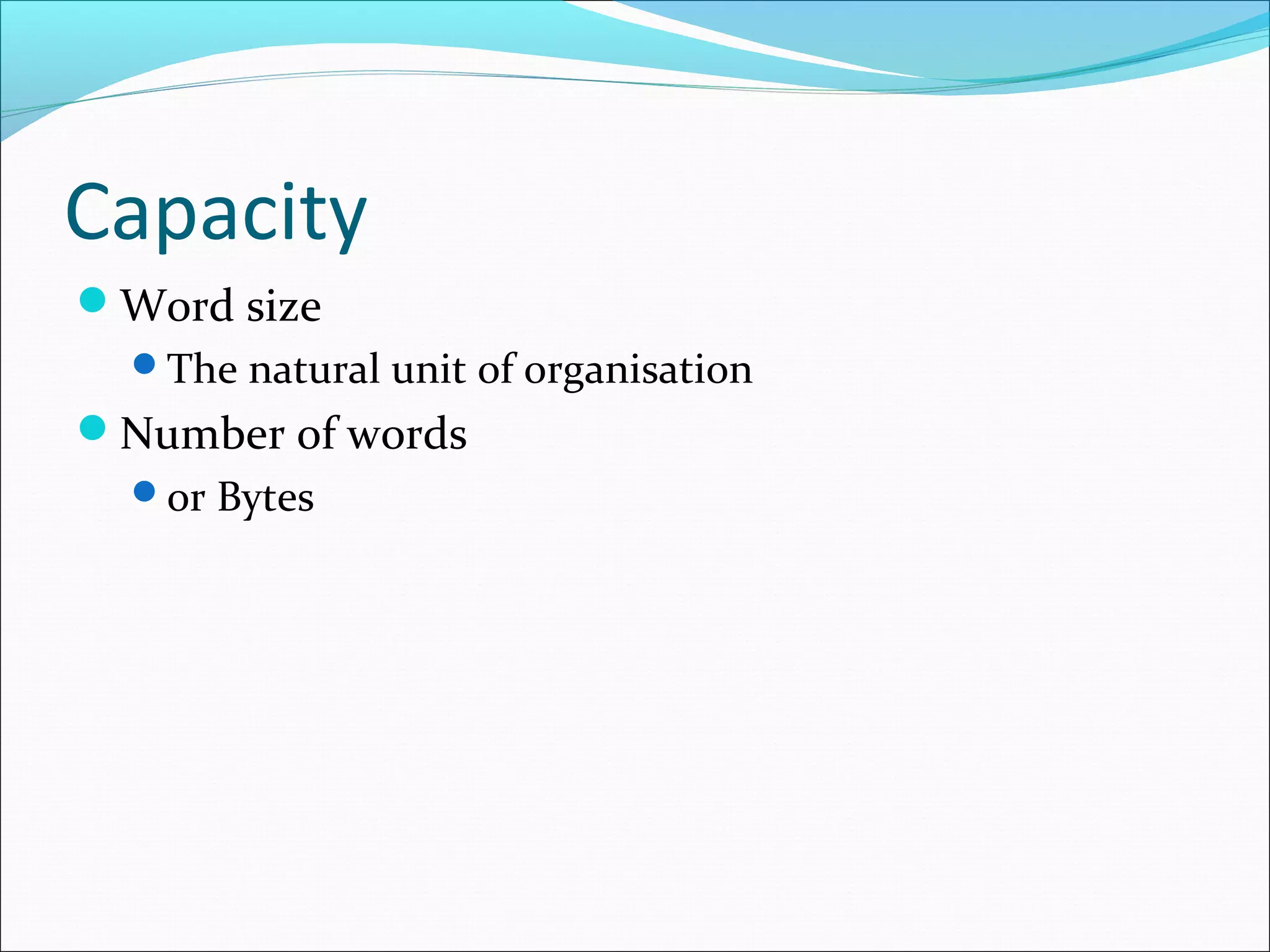 Capacity
Word size
The natural unit of organisation

Number of words
or Bytes

 