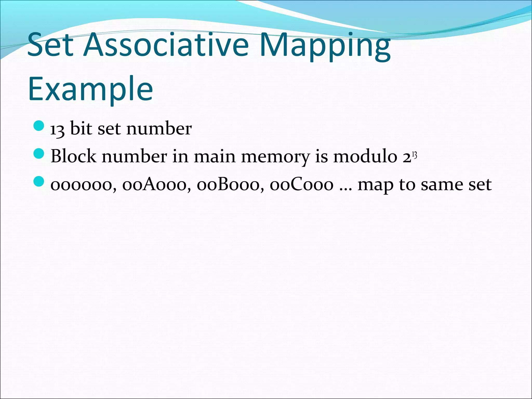 Set Associative Mapping
Example
13 bit set number
Block number in main memory is modulo 213
000000, 00A000, 00B000, 00C000 … map to same set

 