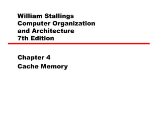 William Stallings
Computer Organization
and Architecture
7th Edition
Chapter 4
Cache Memory

 