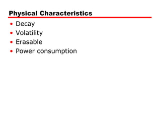 Physical Characteristics
•
•
•
•

Decay
Volatility
Erasable
Power consumption

 