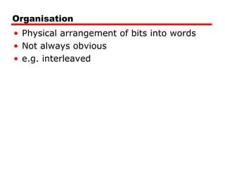 Organisation
• Physical arrangement of bits into words
• Not always obvious
• e.g. interleaved

 