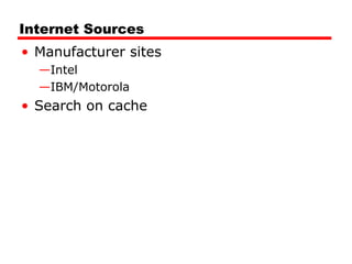 Internet Sources
• Manufacturer sites
—Intel
—IBM/Motorola

• Search on cache

 