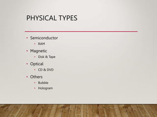 PHYSICAL TYPES
• Semiconductor
• RAM
• Magnetic
• Disk & Tape
• Optical
• CD & DVD
• Others
• Bubble
• Hologram
 