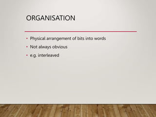 ORGANISATION
• Physical arrangement of bits into words
• Not always obvious
• e.g. interleaved
 