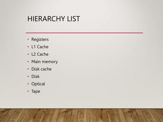 HIERARCHY LIST
• Registers
• L1 Cache
• L2 Cache
• Main memory
• Disk cache
• Disk
• Optical
• Tape
 