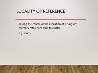 LOCALITY OF REFERENCE
• During the course of the execution of a program,
memory references tend to cluster
• e.g. loops
 