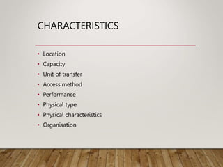 CHARACTERISTICS
• Location
• Capacity
• Unit of transfer
• Access method
• Performance
• Physical type
• Physical characteristics
• Organisation
 