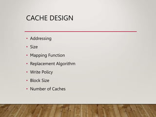 CACHE DESIGN
• Addressing
• Size
• Mapping Function
• Replacement Algorithm
• Write Policy
• Block Size
• Number of Caches
 