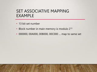 SET ASSOCIATIVE MAPPING
EXAMPLE
• 13 bit set number
• Block number in main memory is modulo 213
• 000000, 00A000, 00B000, 00C000 … map to same set
 