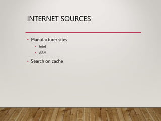 INTERNET SOURCES
• Manufacturer sites
• Intel
• ARM
• Search on cache
 