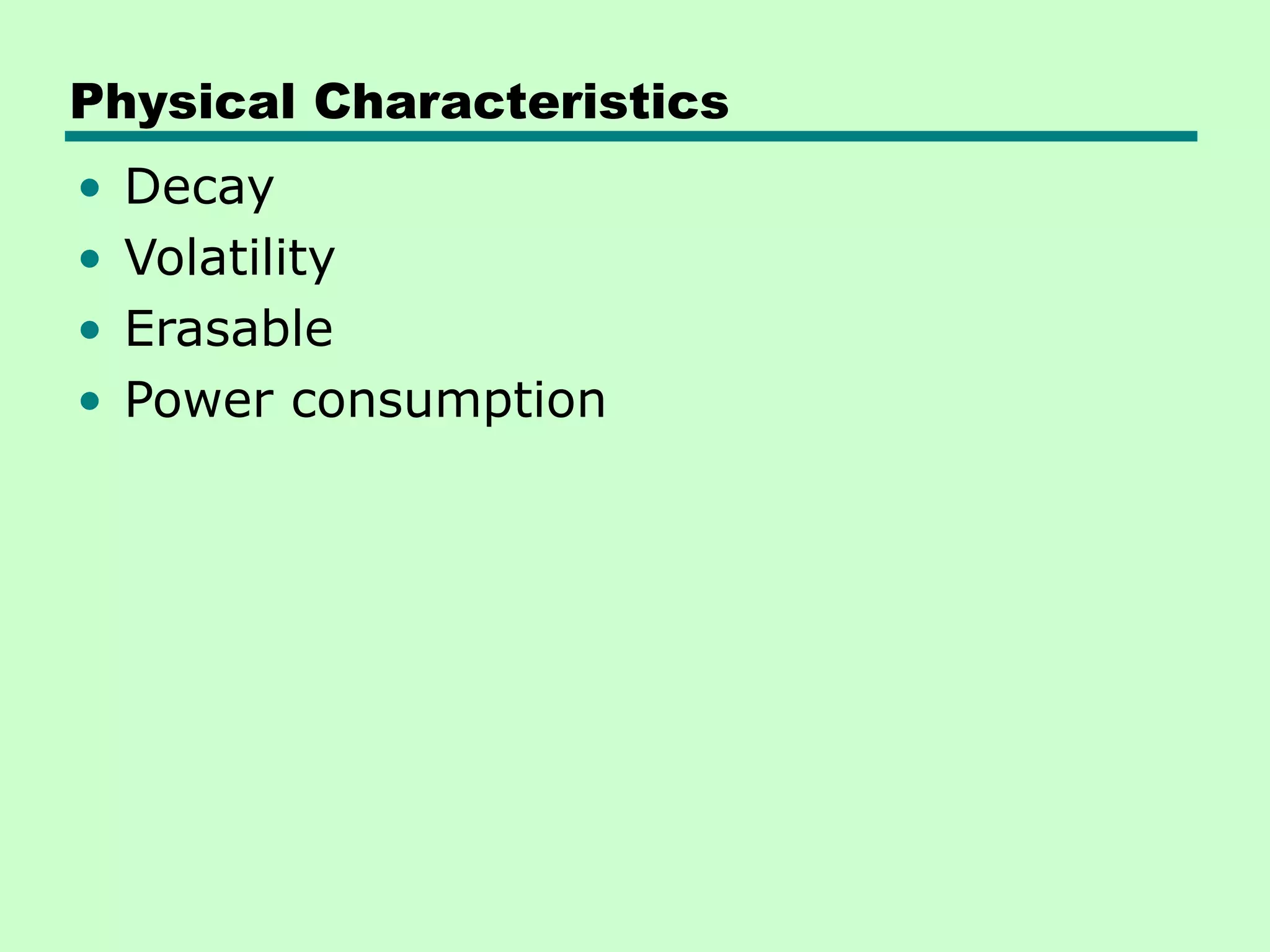 Physical Characteristics
• Decay
• Volatility
• Erasable
• Power consumption
 