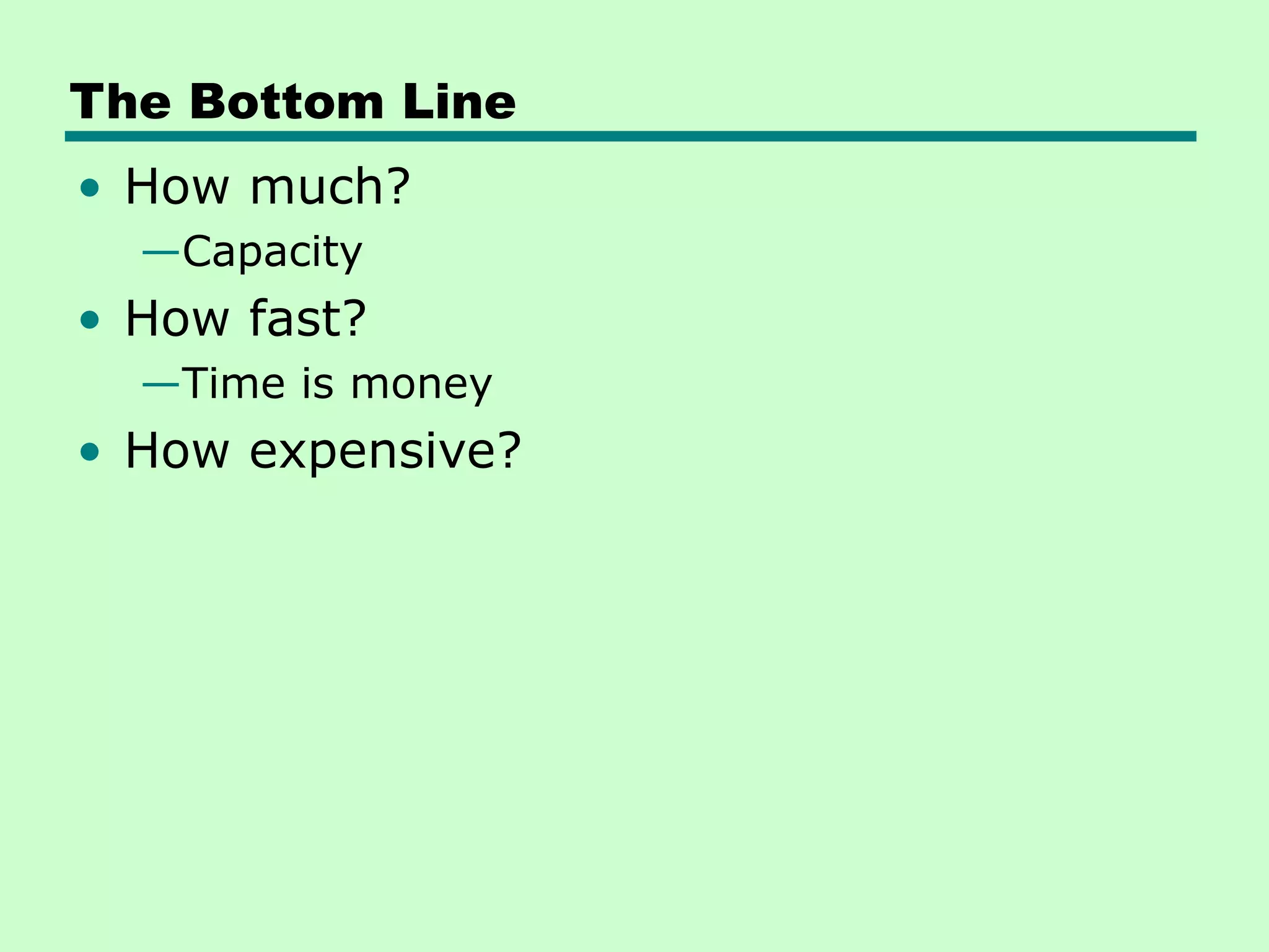 The Bottom Line
• How much?
—Capacity
• How fast?
—Time is money
• How expensive?
 