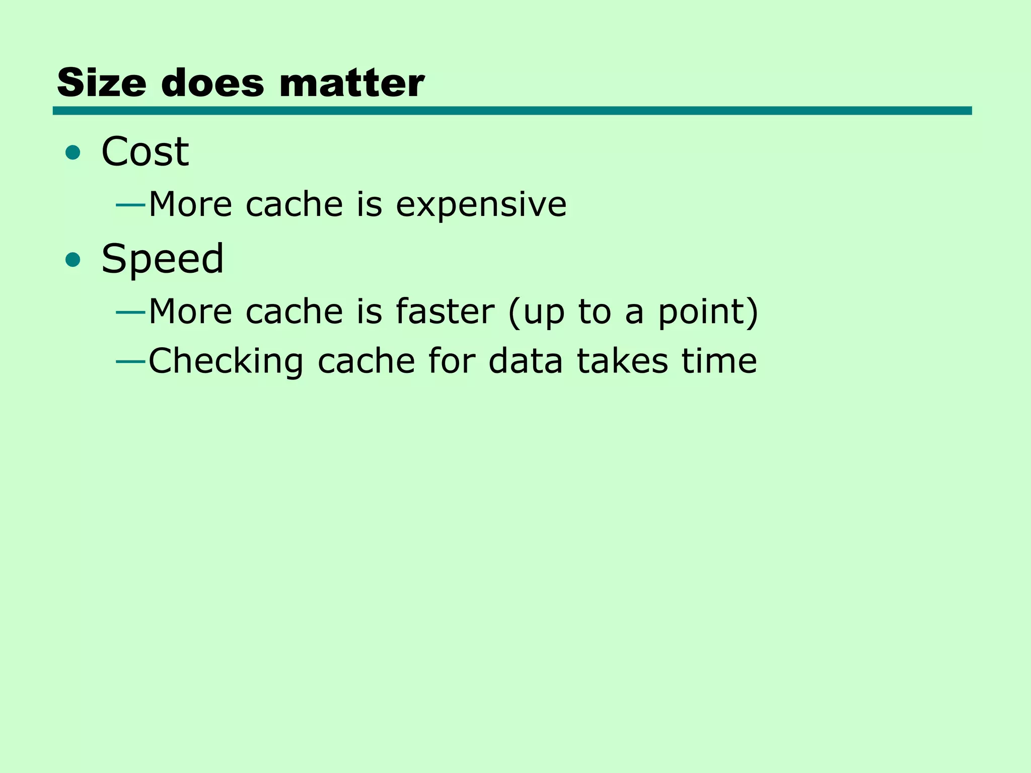 Size does matter
• Cost
—More cache is expensive
• Speed
—More cache is faster (up to a point)
—Checking cache for data takes time
 