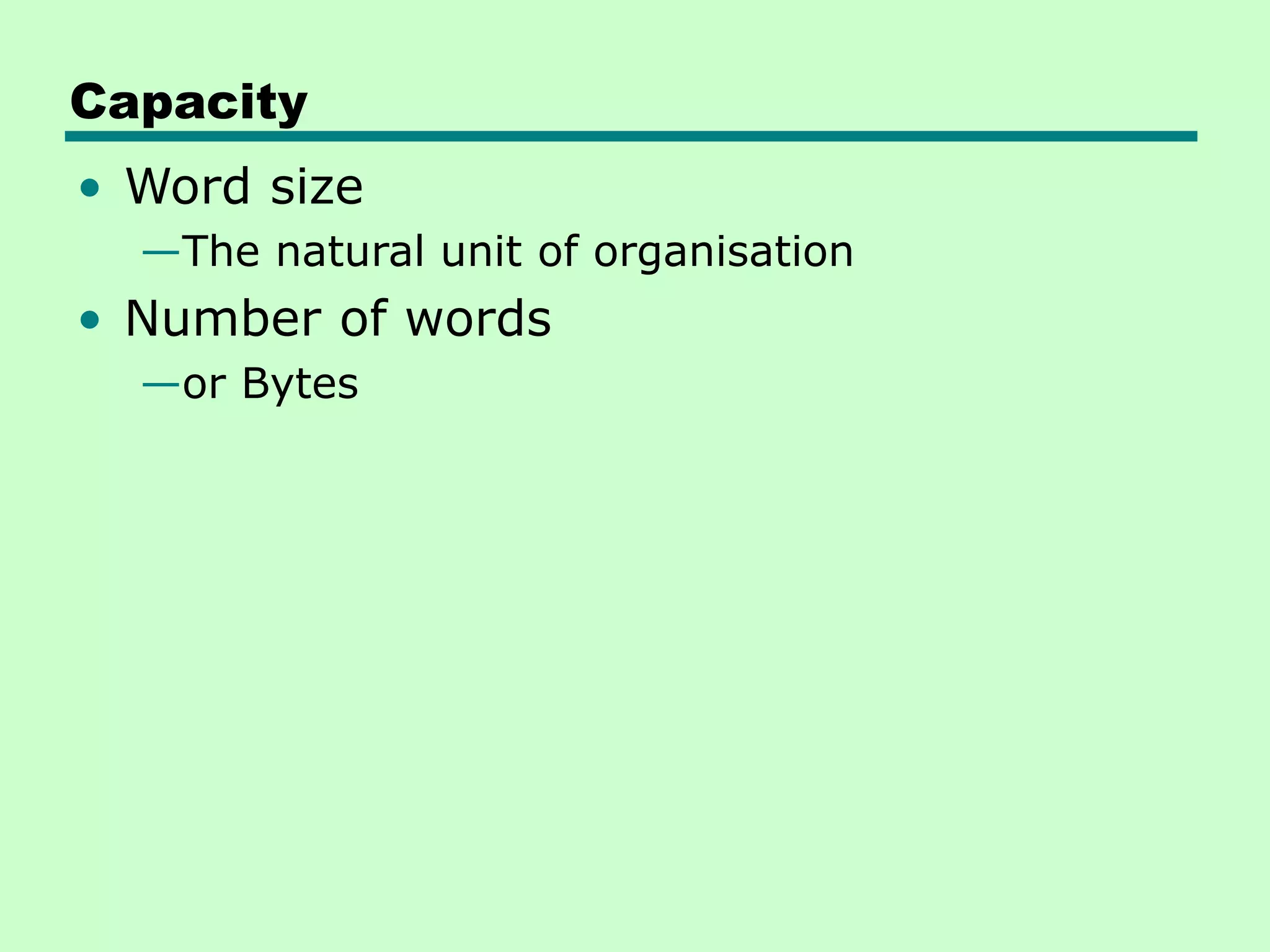 Capacity
• Word size
—The natural unit of organisation
• Number of words
—or Bytes
 