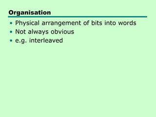 Organisation
• Physical arrangement of bits into words
• Not always obvious
• e.g. interleaved
 