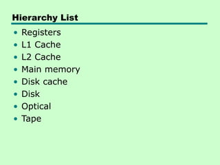 Hierarchy List
• Registers
• L1 Cache
• L2 Cache
• Main memory
• Disk cache
• Disk
• Optical
• Tape
 