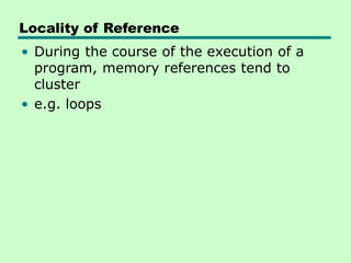 Locality of Reference
• During the course of the execution of a
program, memory references tend to
cluster
• e.g. loops
 
