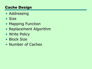 Cache Design
• Addressing
• Size
• Mapping Function
• Replacement Algorithm
• Write Policy
• Block Size
• Number of Caches
 