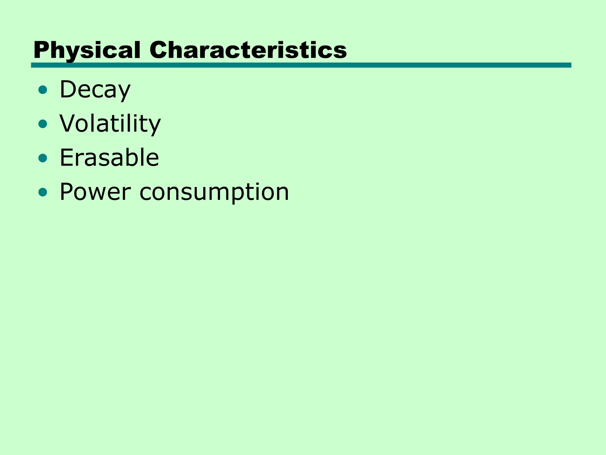 Physical Characteristics
• Decay
• Volatility
• Erasable
• Power consumption
 