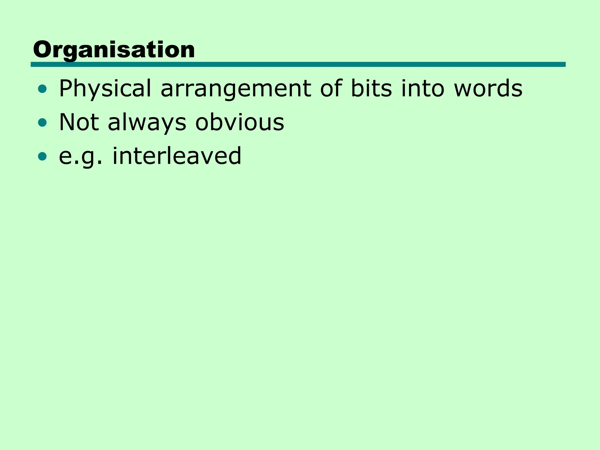 Organisation
• Physical arrangement of bits into words
• Not always obvious
• e.g. interleaved
 