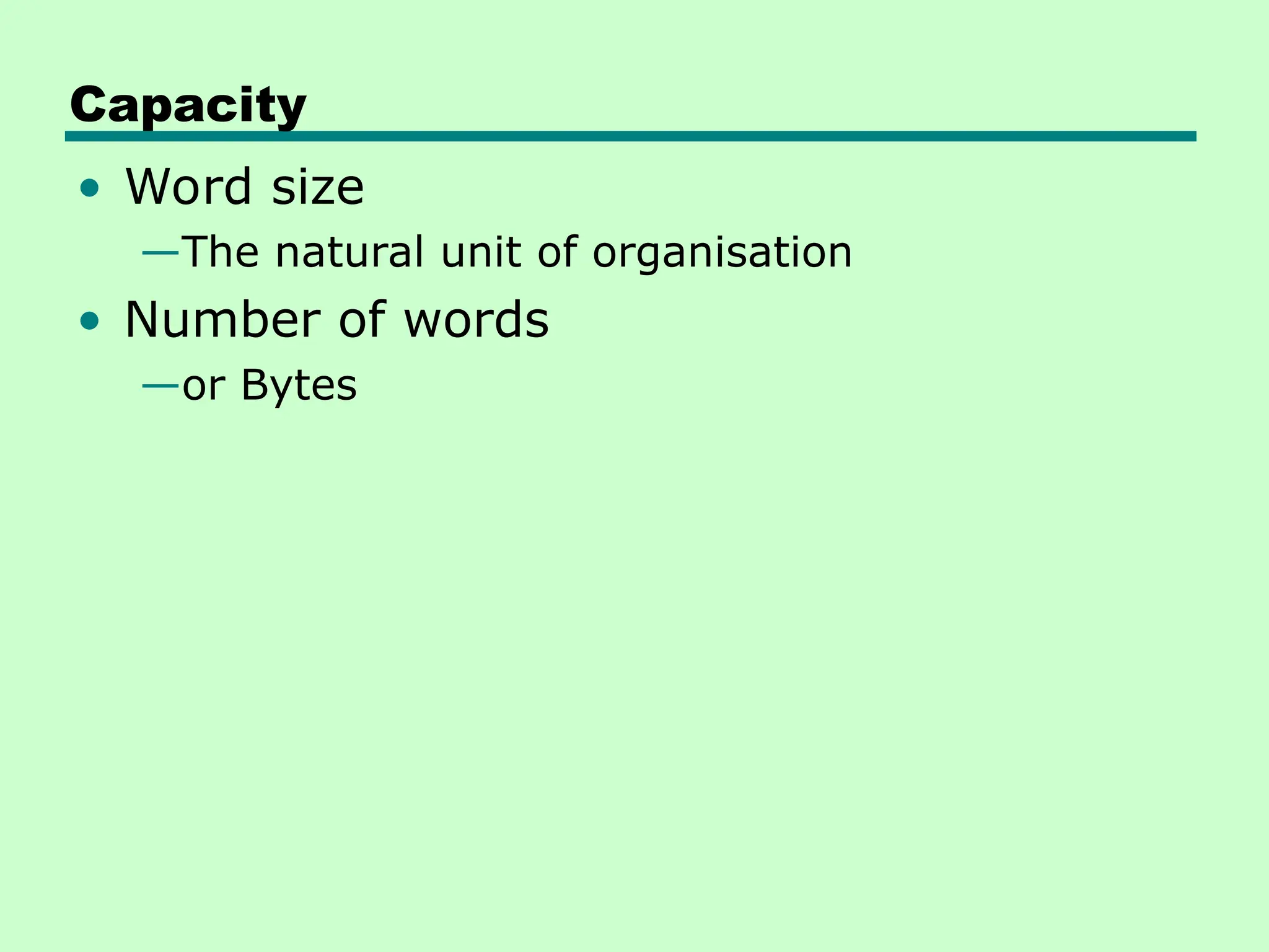 Capacity
• Word size
—The natural unit of organisation
• Number of words
—or Bytes
 
