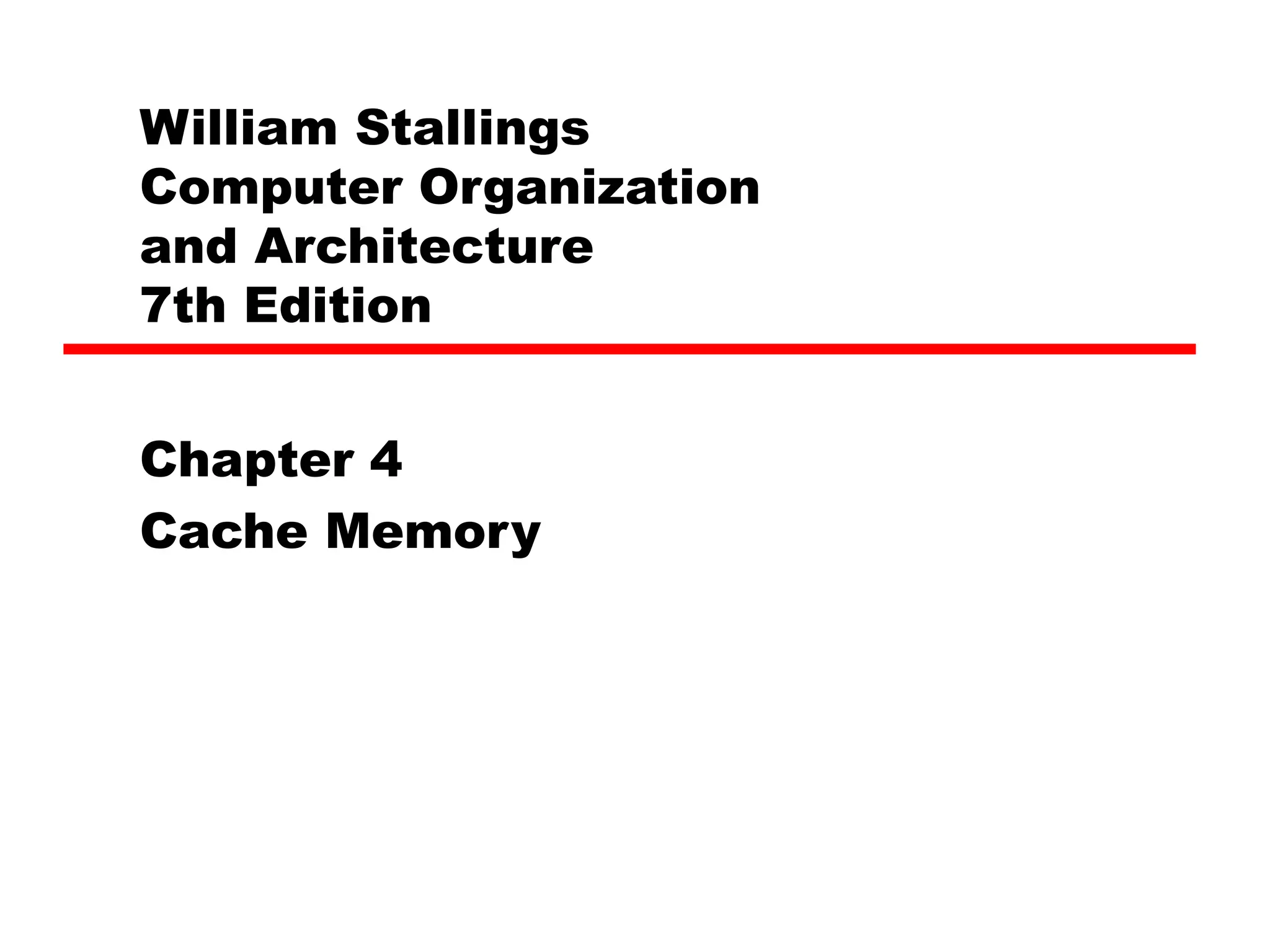 William Stallings
Computer Organization
and Architecture
7th Edition
Chapter 4
Cache Memory
 