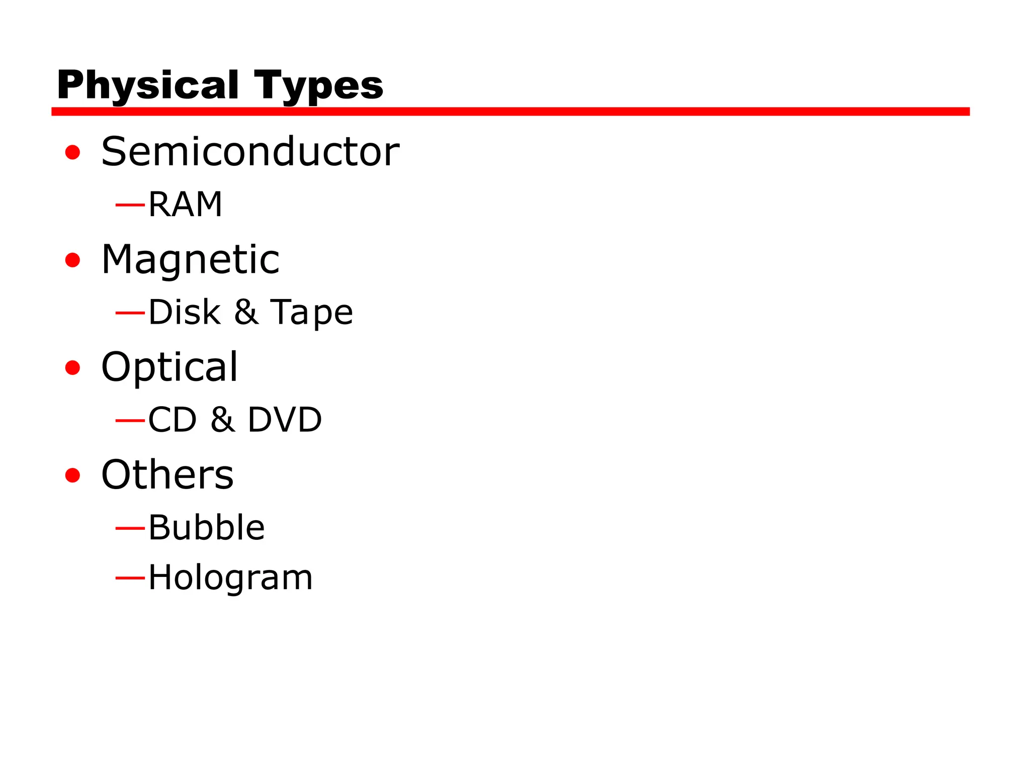 Physical Types
• Semiconductor
—RAM
• Magnetic
—Disk & Tape
• Optical
—CD & DVD
• Others
—Bubble
—Hologram
 