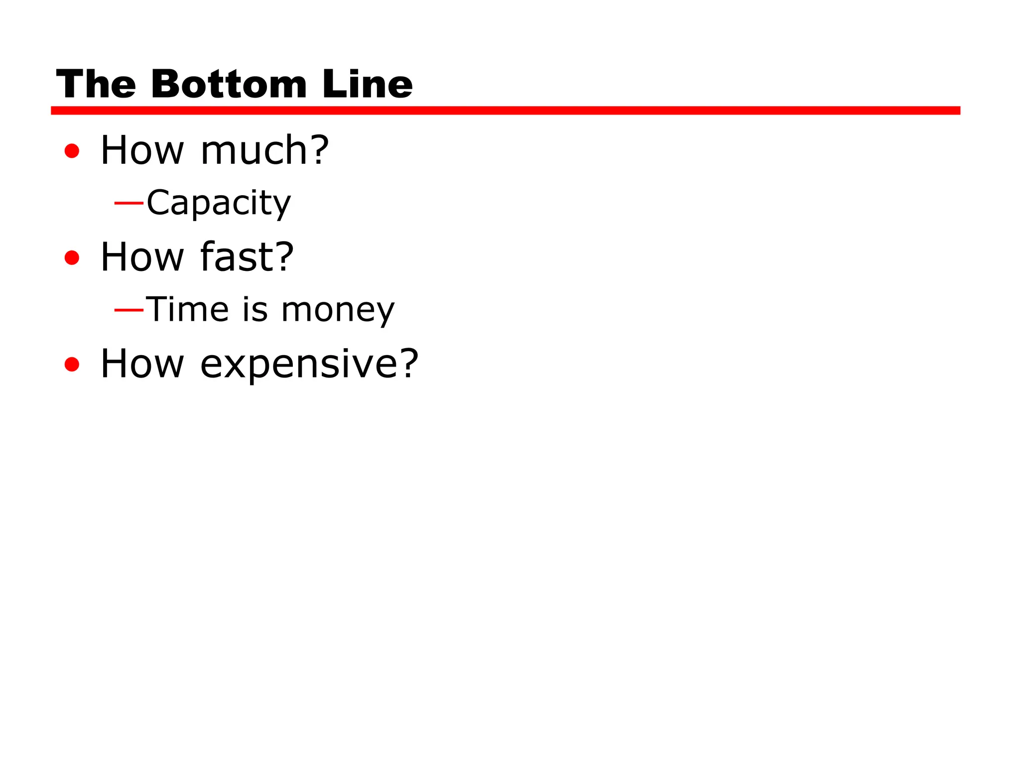 The Bottom Line
• How much?
—Capacity
• How fast?
—Time is money
• How expensive?
 