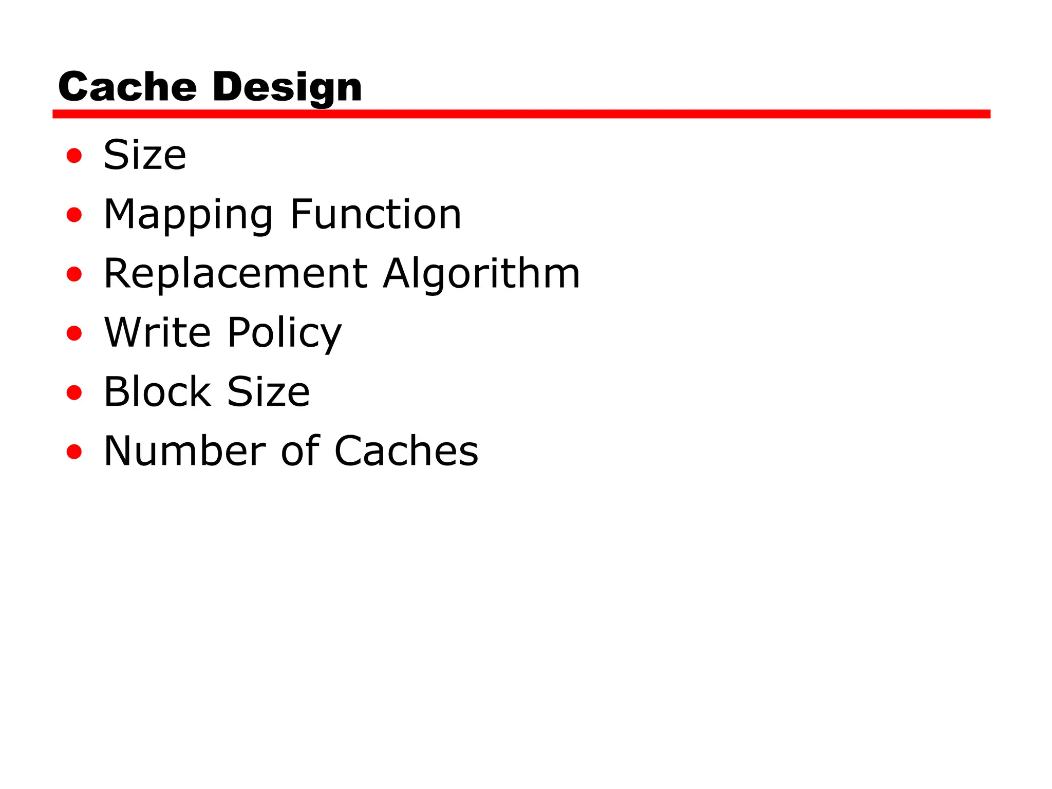 Cache Design
• Size
• Mapping Function
• Replacement Algorithm
• Write Policy
• Block Size
• Number of Caches
 