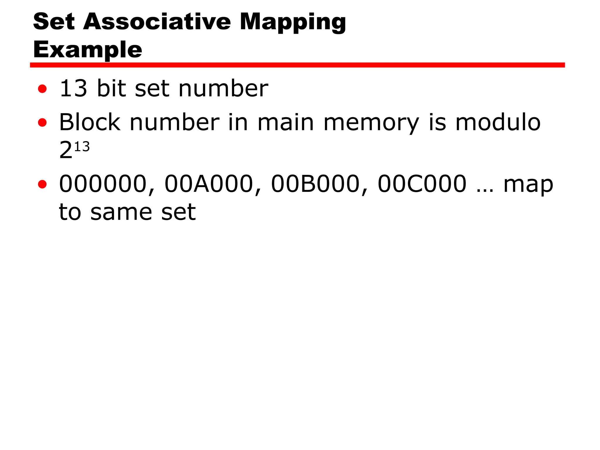 Set Associative Mapping
Example
• 13 bit set number
• Block number in main memory is modulo
213
• 000000, 00A000, 00B000, 00C000 … map
to same set
 