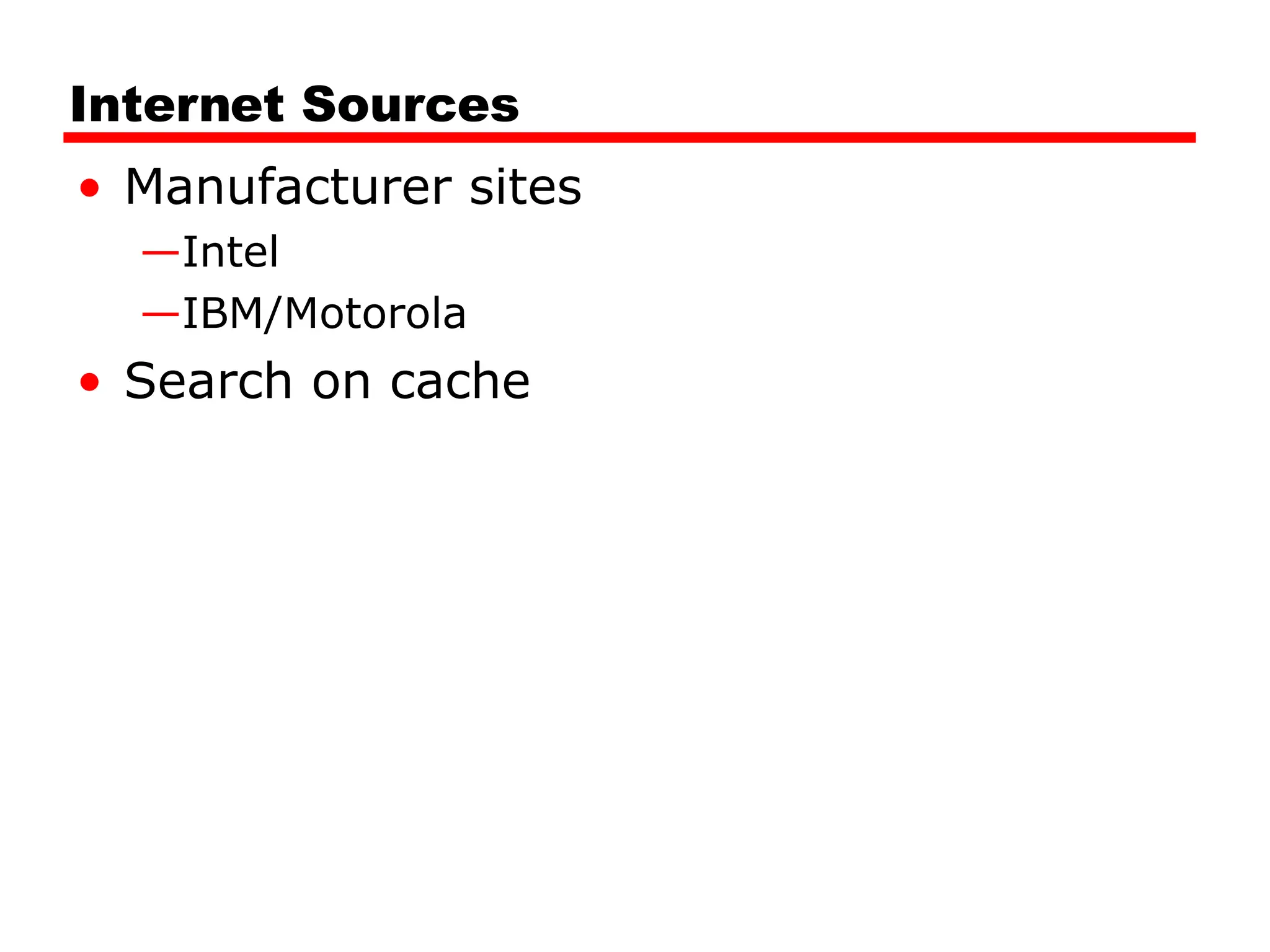 Internet Sources
• Manufacturer sites
—Intel
—IBM/Motorola
• Search on cache
 
