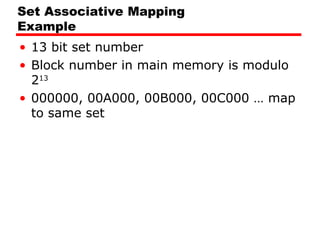 Set Associative Mapping
Example
• 13 bit set number
• Block number in main memory is modulo
213
• 000000, 00A000, 00B000, 00C000 … map
to same set
 