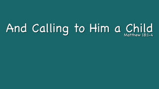And Calling to Him a Child
Matthew 18:1-4
 
