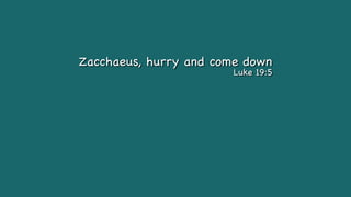 Zacchaeus, hurry and come down
Luke 19:5
 
