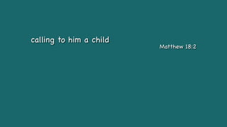 calling to him a child
Matthew 18:2
 