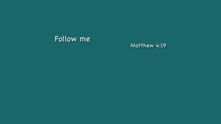 Follow me
Matthew 4:19
 