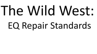 The Wild West:
EQ Repair Standards
 