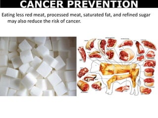Eating less red meat, processed meat, saturated fat, and refined sugar
may also reduce the risk of cancer.
CANCER PREVENTION
 
