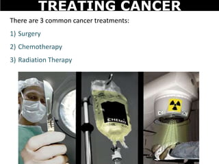 There are 3 common cancer treatments:
1) Surgery
2) Chemotherapy
3) Radiation Therapy
TREATING CANCER
 
