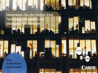 MaximierenSie den NutzenIhrer
Technologie-Investitionmit
ManagedPrintServices
Mag.
Andrea Arlow
Canon Austria
 