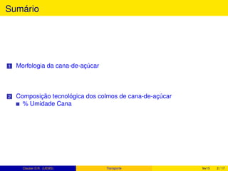 Sumário
1 Morfologia da cana-de-açúcar
2 Composição tecnológica dos colmos de cana-de-açúcar
% Umidade Cana
Clauber D.R. (UEMS) Transporte fev15 2 / 17
 