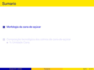 Sumario
1 Morfologia da cana-de-açúcar
2 Composição tecnológica dos colmos de cana-de-açúcar
% Umidade Cana
Clauber D.R. (UEMS) Transporte fev15 3 / 17
 