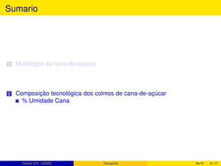 Sumario
1 Morfologia da cana-de-açúcar
2 Composição tecnológica dos colmos de cana-de-açúcar
% Umidade Cana
Clauber D.R. (UEMS) Transporte fev15 8 / 17
 