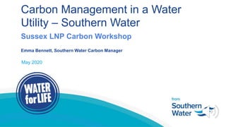Carbon Management in a Water
Utility – Southern Water
Sussex LNP Carbon Workshop
Emma Bennett, Southern Water Carbon Manager
May 2020
 