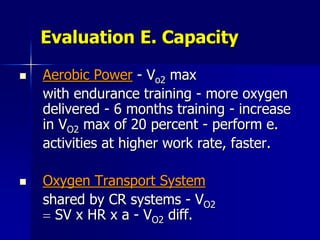 Evaluation E. Capacity
 Aerobic Power - Vo2 max
with endurance training - more oxygen
delivered - 6 months training - inc...